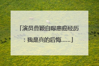 演员曹颖自曝患癌经历：我是真的后悔……