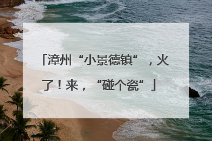 漳州“小景德镇”，火了！来，“碰个瓷”