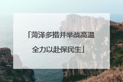 菏泽多措并举战高温 全力以赴保民生