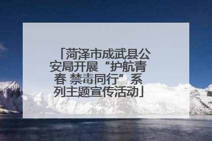 菏泽市成武县公安局开展“护航青春 禁毒同行”系列主题宣传活动