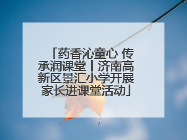 药香沁童心 传承润课堂丨济南高新区景汇小学开展家长进课堂活动