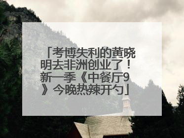 考博失利的黄晓明去非洲创业了！新一季《中餐厅9》今晚热辣开勺