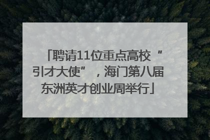 聘请11位重点高校“引才大使”，海门第八届东洲英才创业周举行