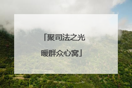 聚司法之光 暖群众心窝