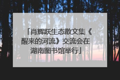肖辉跃生态散文集《醒来的河流》交流会在湖南图书馆举行