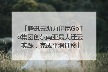 腾讯云助力印尼GoTo集团创东南亚最大迁云实践，完成平滑迁移