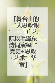 舞台上的“大思政课”——广艺院以毛泽东诗词演绎“党史+思政+艺术”华章