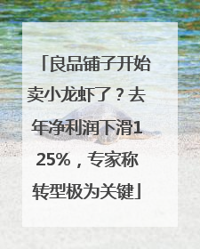 良品铺子开始卖小龙虾了？去年净利润下滑125%，专家称转型极为关键