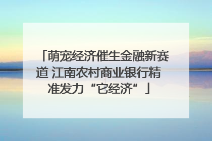 萌宠经济催生金融新赛道 江南农村商业银行精准发力“它经济”