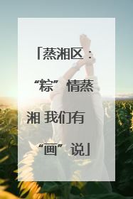 蒸湘区：“粽”情蒸湘 我们有“画”说