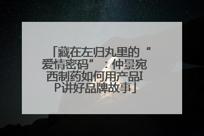 藏在左归丸里的“爱情密码”：仲景宛西制药如何用产品IP讲好品牌故事