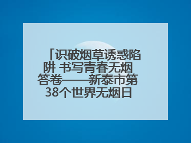 识破烟草诱惑陷阱 书写青春无烟答卷——新泰市第38个世界无烟日进校园活动