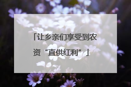 让乡亲们享受到农资“直供红利”