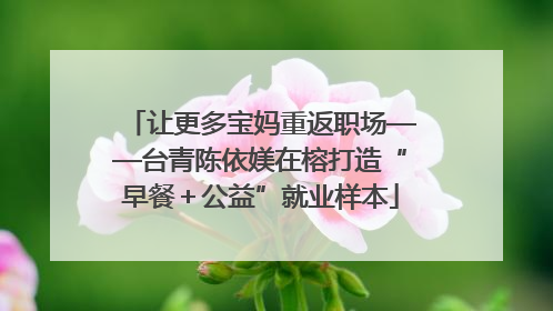 让更多宝妈重返职场——台青陈依媄在榕打造“早餐＋公益”就业样本