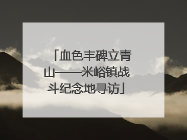血色丰碑立青山——米峪镇战斗纪念地寻访