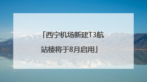 西宁机场新建T3航站楼将于8月启用