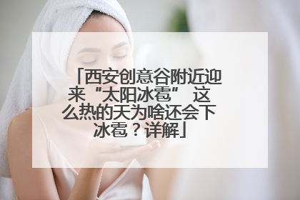 西安创意谷附近迎来“太阳冰雹” 这么热的天为啥还会下冰雹？详解