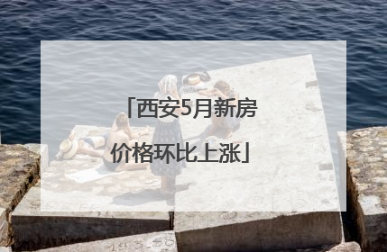 西安5月新房价格环比上涨