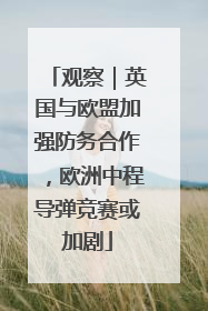 观察｜英国与欧盟加强防务合作，欧洲中程导弹竞赛或加剧