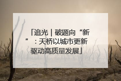 追光｜破题向“新”：天桥以城市更新驱动高质量发展