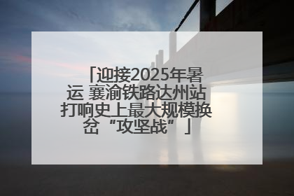 迎接2025年暑运 襄渝铁路达州站打响史上最大规模换岔“攻坚战”