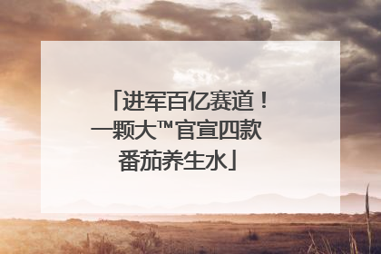 进军百亿赛道！一颗大™官宣四款番茄养生水