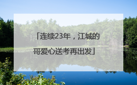 连续23年，江城的哥爱心送考再出发