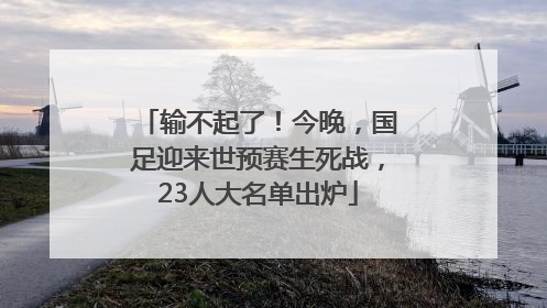 输不起了！今晚，国足迎来世预赛生死战，23人大名单出炉