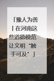 豫人为善丨在河南这些道德模范让文明“触手可及”