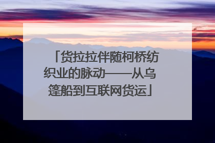 货拉拉伴随柯桥纺织业的脉动——从乌篷船到互联网货运