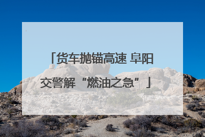 货车抛锚高速 阜阳交警解“燃油之急”