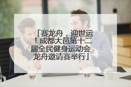 赛龙舟，迎世运！成都大邑第十二届全民健身运动会龙舟邀请赛举行
