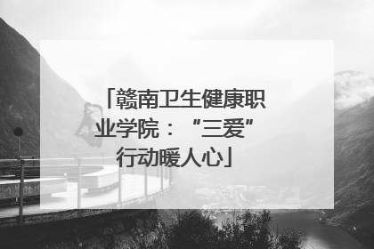 赣南卫生健康职业学院：“三爱”行动暖人心