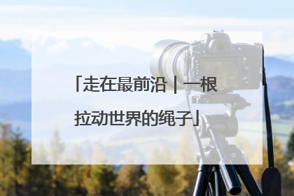 走在最前沿｜一根拉动世界的绳子