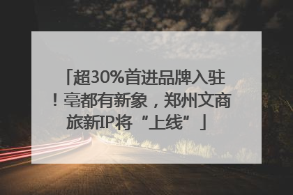 超30%首进品牌入驻！亳都有新象，郑州文商旅新IP将“上线”