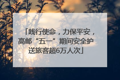 践行使命，力保平安，高邮“五一”期间安全护送旅客超6万人次