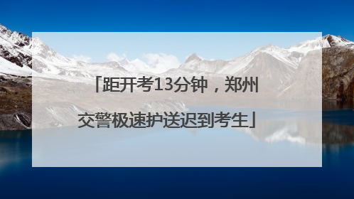 距开考13分钟，郑州交警极速护送迟到考生