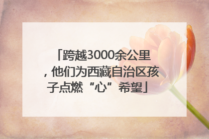 跨越3000余公里，他们为西藏自治区孩子点燃“心”希望