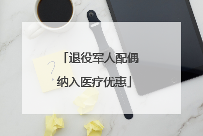 退役军人配偶纳入医疗优惠