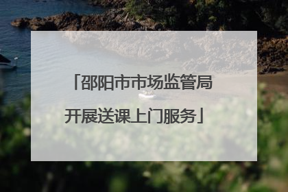 邵阳市市场监管局开展送课上门服务