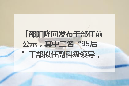 邵阳隆回发布干部任前公示，其中三名“95后”干部拟任副科级领导，均系硕士选调生