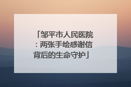邹平市人民医院：两张手绘感谢信背后的生命守护
