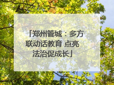 郑州管城：多方联动话教育 点亮法治促成长