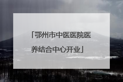 鄂州市中医医院医养结合中心开业