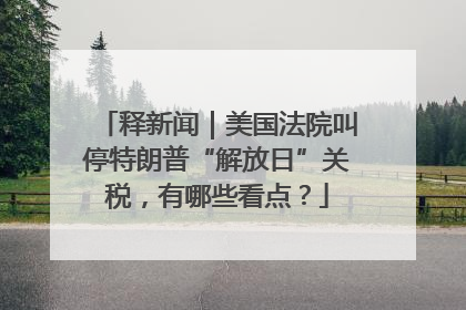 释新闻｜美国法院叫停特朗普“解放日”关税，有哪些看点？