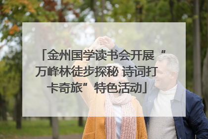 金州国学读书会开展“万峰林徒步探秘 诗词打卡奇旅”特色活动