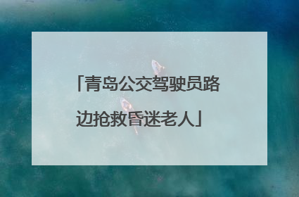 青岛公交驾驶员路边抢救昏迷老人