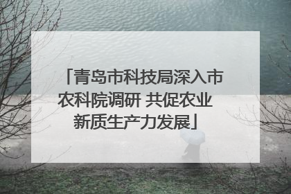 青岛市科技局深入市农科院调研 共促农业新质生产力发展