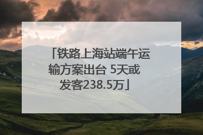 铁路上海站端午运输方案出台 5天或发客238.5万
