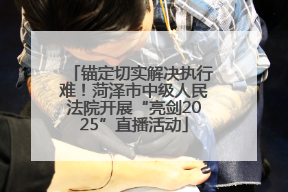 锚定切实解决执行难！菏泽市中级人民法院开展“亮剑2025”直播活动